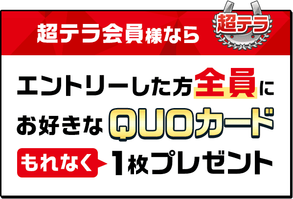 超テラ会員様ならエントリーした方全員にもれなくお好きなQUOカード1枚プレゼント