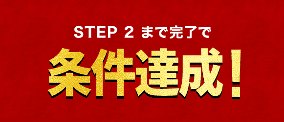 STEP２まで完了で条件達成！