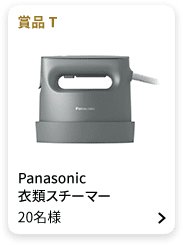 賞品T：Panasonic 衣類スチーマー 20名様