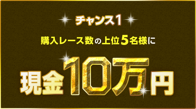 チャンス1 購入レース数の上位5名様に現金10万円