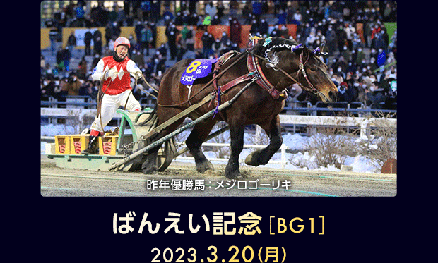 ばんえい記念［BG1］ 2023.3.20（月） 昨年優勝馬：メジロゴーリキ