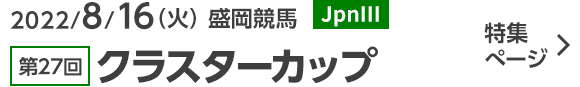 2022/8/16（火） 盛岡競馬 JpnⅢ 第27回クラスターカップ 特集ぺージ