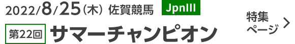 2022/8/25（木） 佐賀競馬 JpnⅢ 第22回サマーチャンピオン 特集ぺージ