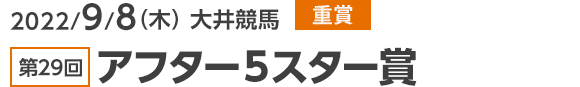 2022/9/8（木） 大井競馬 重賞 第29回アフター５スター賞