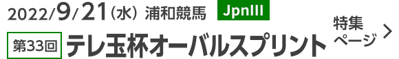 2022/9/21（水） 浦和競馬 JpnⅢ 第33回テレ玉杯オーバルスプリント 特集ぺージ