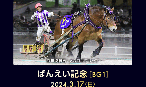 ばんえい記念［BG1］ 2024.3.17（日） 昨年優勝馬：メムロボブサップ
