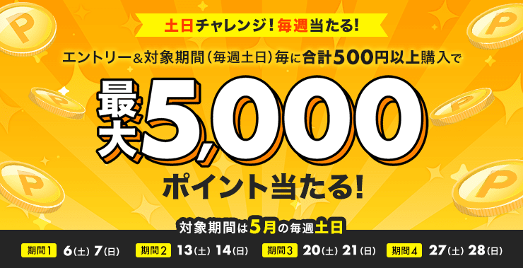 土日チャレンジ！毎週当たる！ エントリー＆対象期間（毎週土日）毎に合計500円以上購入で総額150万ポイント当たる！ 