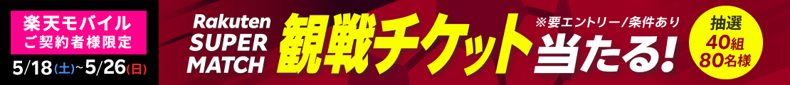 【楽天モバイルご契約者様限定】40組80名様に！Rakuten SUPER MATCHの観戦チケットをプレゼント（2024年5月）