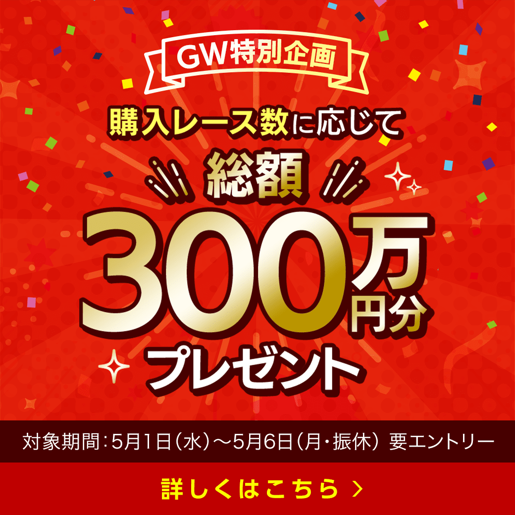 【GW特別企画】購入レース数に応じて総額300万円分プレゼント！