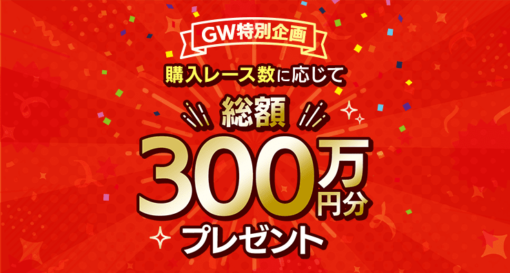GW特別企画 購入レース数に応じて総額300万円分プレゼント