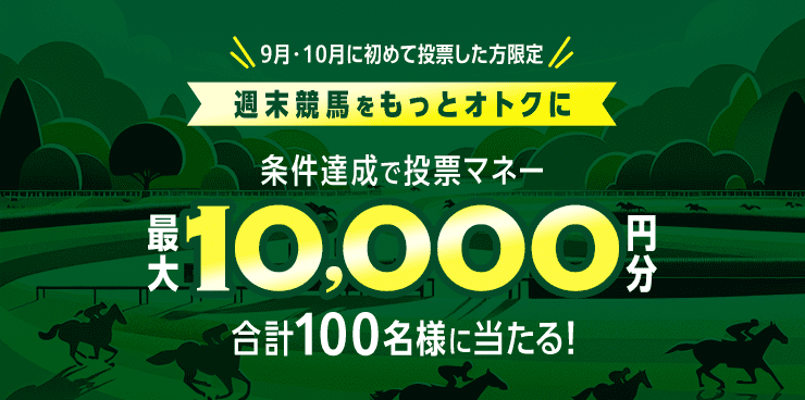 9月・10月に初めて投票した方限定 週末競馬をもっとオトクに 条件達成で投票マネー最大10,000円分 合計100名様に当たる！