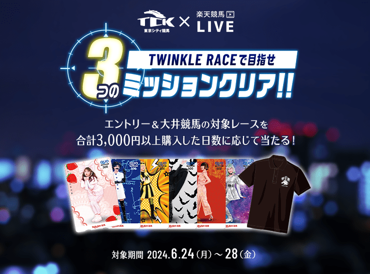 TCK×楽天競馬LIVE TWINKLE RACEで目指せ3つのミッションクリア！！ エントリー＆大井競馬の対象レースを合計3,000円以上購入した日数に応じて当たる！ 対象期間 2024.6.24（月）〜28（金）