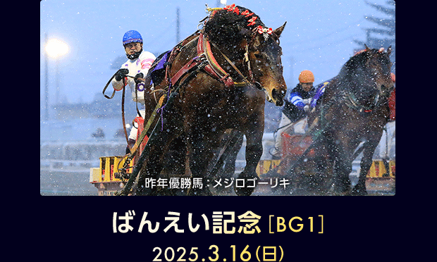 ばんえい記念［BG1］ 2025.3.16（日） 昨年優勝馬：メジロゴーリキ