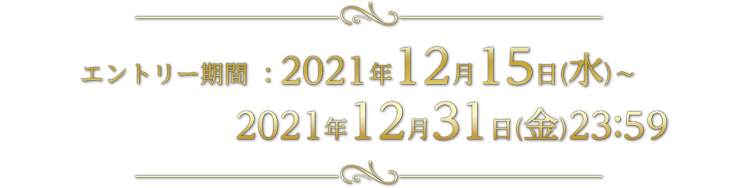 エントリー期間 ：2021年12月15日(水)～ 2021年12月31日(金)23:59