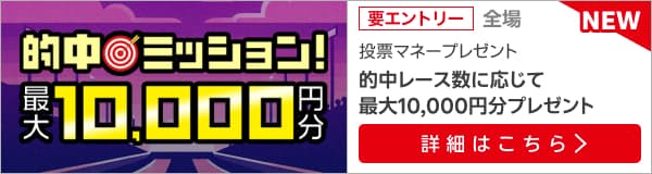 【特典増加！】的中ミッション！的中レース数に応じて最大1万円分の投票マネープレゼント！（2025年7月）