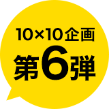 10X10企画第6弾