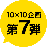 10X10企画第7弾