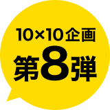 10X10企画第8弾
