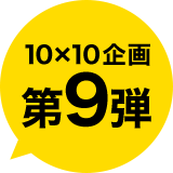 10X10企画第9弾